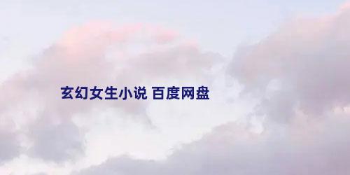 玄幻女生小说 百度网盘
